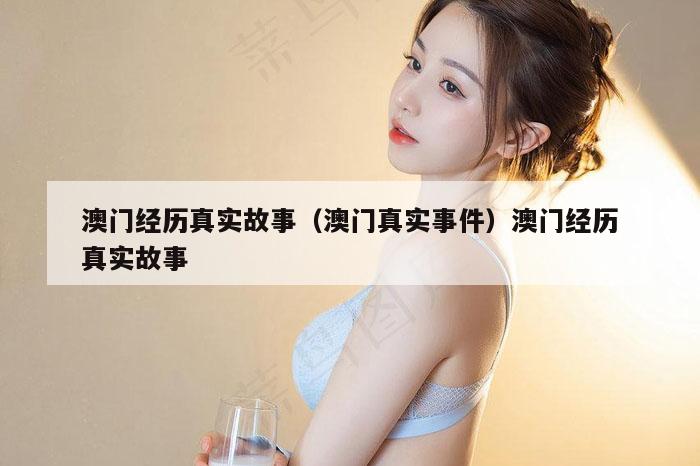 澳门经历真实故事（澳门真实事件）澳门经历真实故事